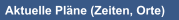 Aktuelle Pläne (Zeiten, Orte)